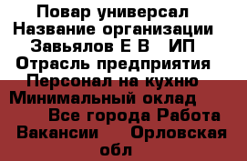 Повар-универсал › Название организации ­ Завьялов Е.В., ИП › Отрасль предприятия ­ Персонал на кухню › Минимальный оклад ­ 60 000 - Все города Работа » Вакансии   . Орловская обл.